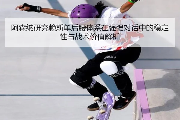 阿森纳研究赖斯单后腰体系在强强对话中的稳定性与战术价值解析