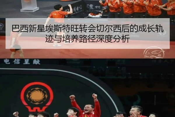巴西新星埃斯特旺转会切尔西后的成长轨迹与培养路径深度分析