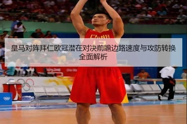 皇马对阵拜仁欧冠潜在对决前瞻边路速度与攻防转换全面解析
