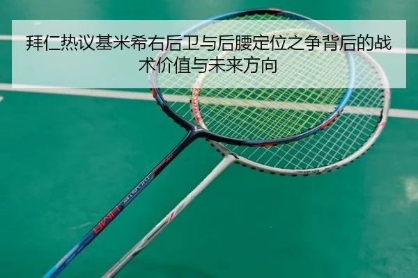 拜仁热议基米希右后卫与后腰定位之争背后的战术价值与未来方向